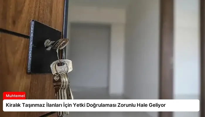 Kiralık Taşınmaz İlanları İçin Yetki Doğrulaması Zorunlu Hale Geliyor
