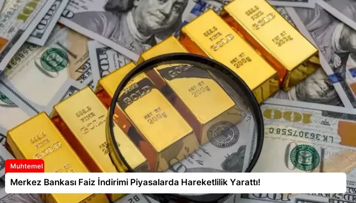 Merkez Bankası Faiz İndirimi Piyasalarda Hareketlilik Yarattı!