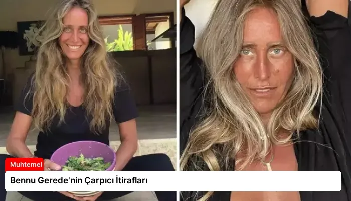 Bennu Gerede’nin Çarpıcı İtirafları