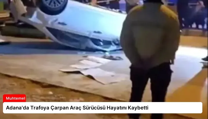 Adana’da Trafoya Çarpan Araç Sürücüsü Hayatını Kaybetti