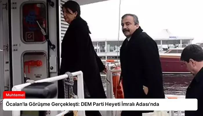 Öcalan’la Görüşme Gerçekleşti: DEM Parti Heyeti İmralı Adası’nda