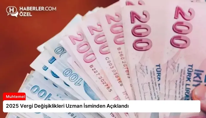 2025 Vergi Değişiklikleri Uzman İsminden Açıklandı