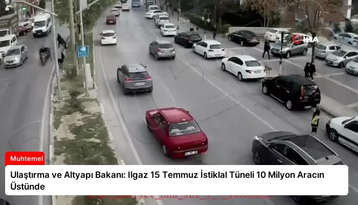 Ulaştırma ve Altyapı Bakanı: Ilgaz 15 Temmuz İstiklal Tüneli 10 Milyon Aracın Üstünde