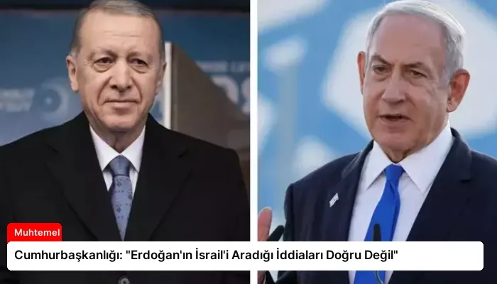 Cumhurbaşkanlığı: “Erdoğan’ın İsrail’i Aradığı İddiaları Doğru Değil”