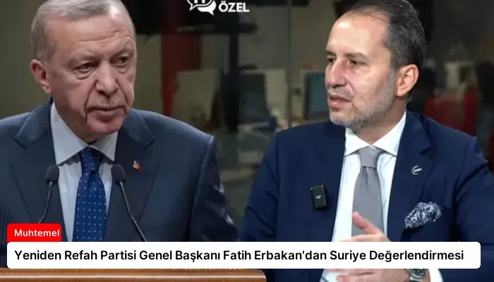 Yeniden Refah Partisi Genel Başkanı Fatih Erbakan’dan Suriye Değerlendirmesi