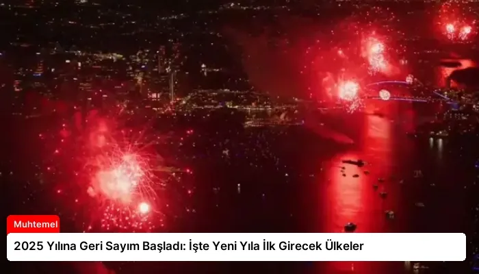 2025 Yılına Geri Sayım Başladı: İşte Yeni Yıla İlk Girecek Ülkeler