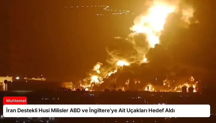 İran Destekli Husi Milisler ABD ve İngiltere’ye Ait Uçakları Hedef Aldı