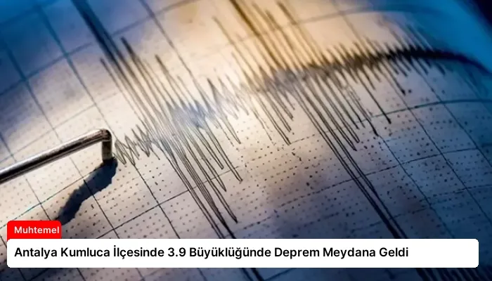 Antalya Kumluca İlçesinde 3.9 Büyüklüğünde Deprem Meydana Geldi