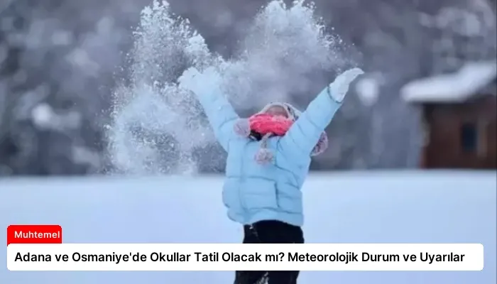 Adana ve Osmaniye’de Okullar Tatil Olacak mı? Meteorolojik Durum ve Uyarılar