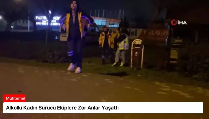 Alkollü Kadın Sürücü Ekiplere Zor Anlar Yaşattı