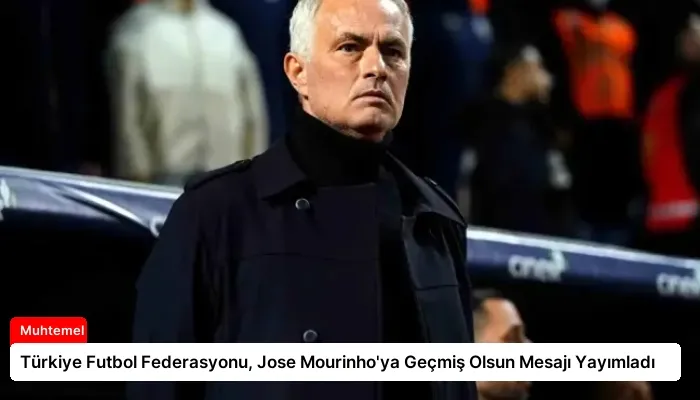 Türkiye Futbol Federasyonu, Jose Mourinho’ya Geçmiş Olsun Mesajı Yayımladı