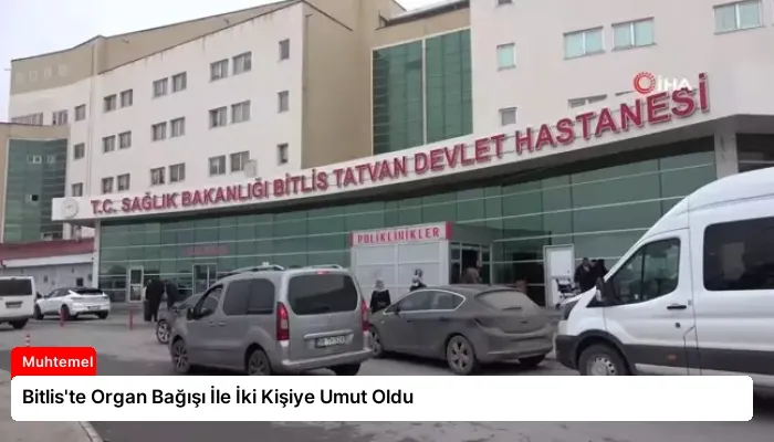 Bitlis’te Organ Bağışı İle İki Kişiye Umut Oldu