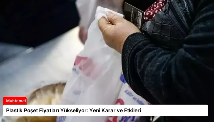 Plastik Poşet Fiyatları Yükseliyor: Yeni Karar ve Etkileri
