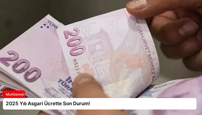 2025 Yılı Asgari Ücrette Son Durum!