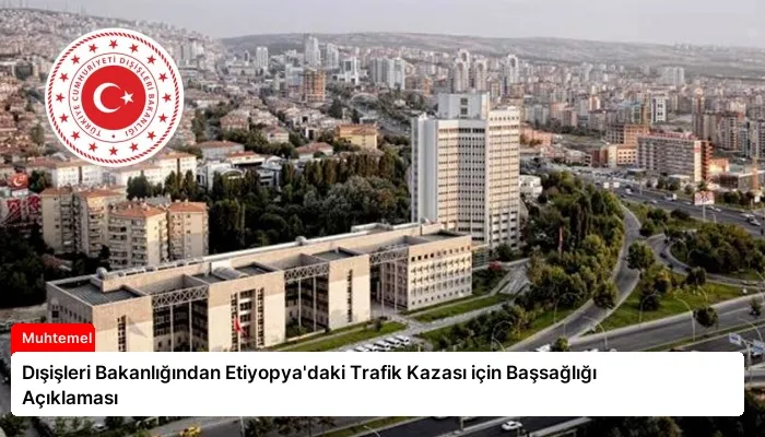 Dışişleri Bakanlığından Etiyopya’daki Trafik Kazası için Başsağlığı Açıklaması