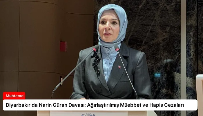 Diyarbakır’da Narin Güran Davası: Ağırlaştırılmış Müebbet ve Hapis Cezaları