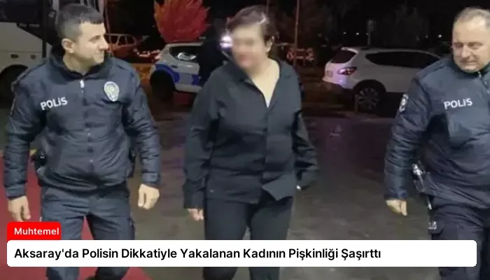 Aksaray’da Polisin Dikkatiyle Yakalanan Kadının Pişkinliği Şaşırttı