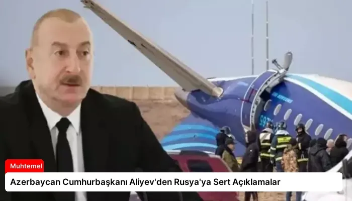 Azerbaycan Cumhurbaşkanı Aliyev’den Rusya’ya Sert Açıklamalar