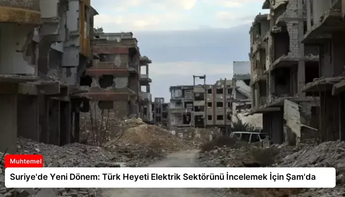 Suriye’de Yeni Dönem: Türk Heyeti Elektrik Sektörünü İncelemek İçin Şam’da