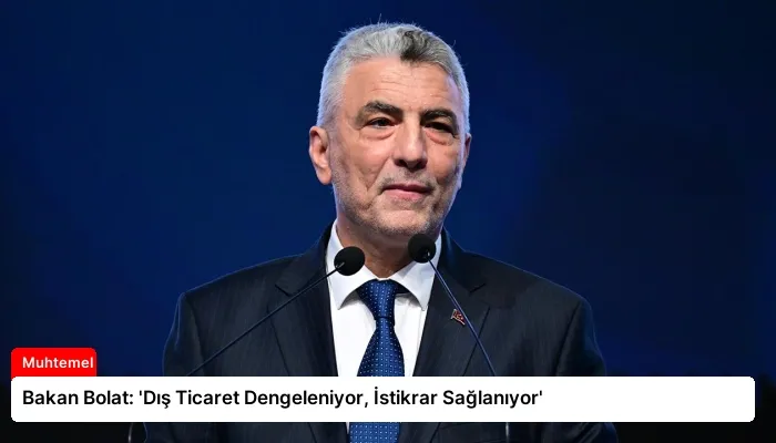 Bakan Bolat: ‘Dış Ticaret Dengeleniyor, İstikrar Sağlanıyor’