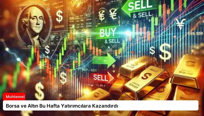 Borsa ve Altın Bu Hafta Yatırımcılara Kazandırdı