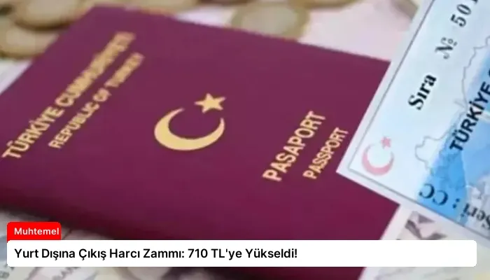 Yurt Dışına Çıkış Harcı Zammı: 710 TL’ye Yükseldi!