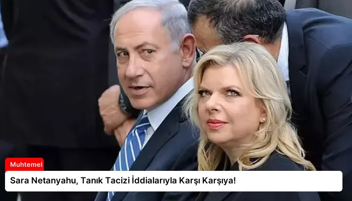 Sara Netanyahu, Tanık Tacizi İddialarıyla Karşı Karşıya!