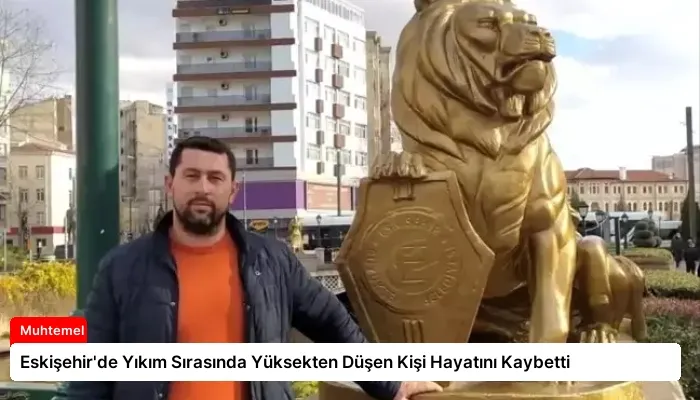 Eskişehir’de Yıkım Sırasında Yüksekten Düşen Kişi Hayatını Kaybetti