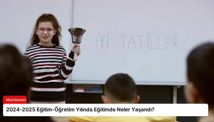 2024-2025 Eğitim-Öğretim Yılında Eğitimde Neler Yaşandı?
