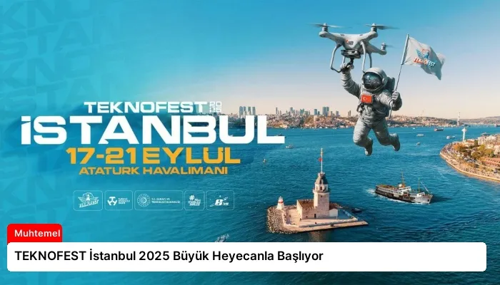 TEKNOFEST İstanbul 2025 Büyük Heyecanla Başlıyor