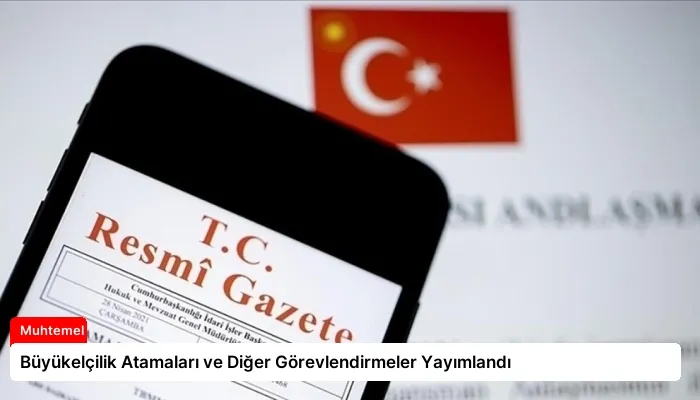 Büyükelçilik Atamaları ve Diğer Görevlendirmeler Yayımlandı
