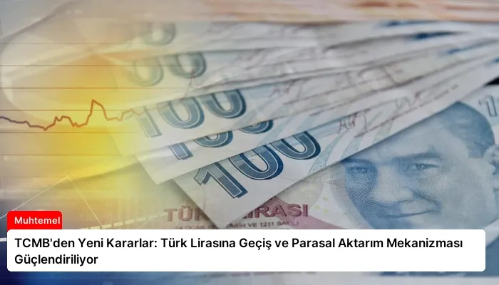 TCMB’den Yeni Kararlar: Türk Lirasına Geçiş ve Parasal Aktarım Mekanizması Güçlendiriliyor