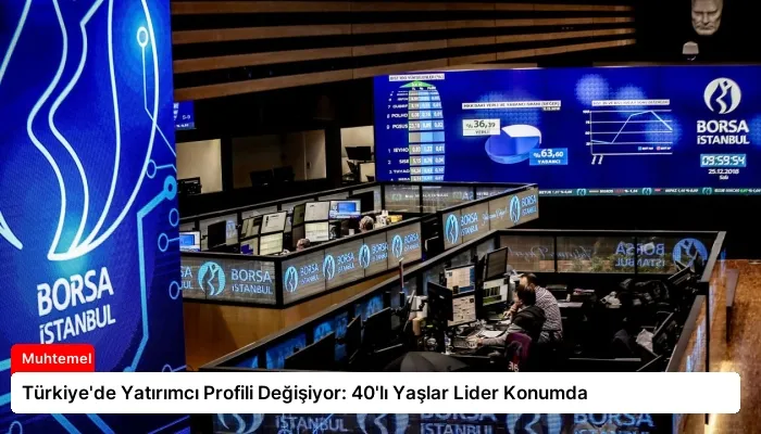 Türkiye’de Yatırımcı Profili Değişiyor: 40’lı Yaşlar Lider Konumda