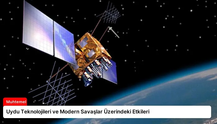 Uydu Teknolojileri ve Modern Savaşlar Üzerindeki Etkileri