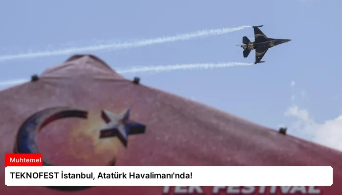 TEKNOFEST İstanbul, Atatürk Havalimanı’nda!