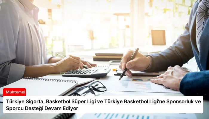 Türkiye Sigorta, Basketbol Süper Ligi ve Türkiye Basketbol Ligi’ne Sponsorluk ve Sporcu Desteği Devam Ediyor