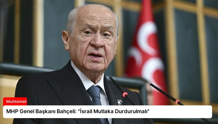 MHP Genel Başkanı Bahçeli: “İsrail Mutlaka Durdurulmalı”