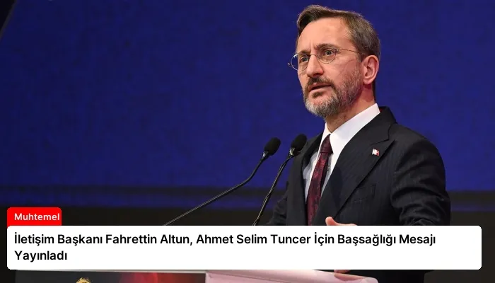 İletişim Başkanı Fahrettin Altun, Ahmet Selim Tuncer İçin Başsağlığı Mesajı Yayınladı