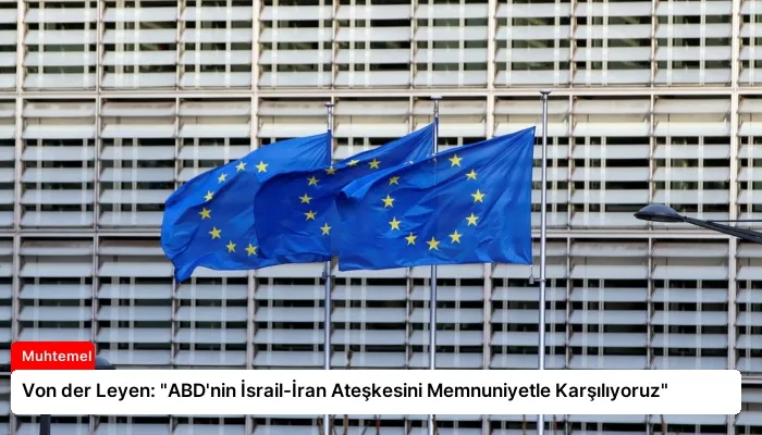 Von der Leyen: “ABD’nin İsrail-İran Ateşkesini Memnuniyetle Karşılıyoruz”