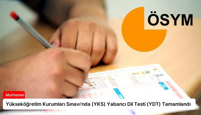 Yükseköğretim Kurumları Sınavı’nda (YKS) Yabancı Dil Testi (YDT) Tamamlandı