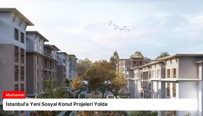 İstanbul’a Yeni Sosyal Konut Projeleri Yolda