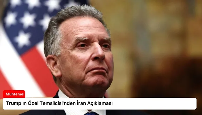 Trump’ın Özel Temsilcisi’nden İran Açıklaması