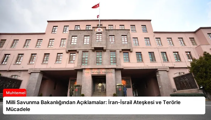 Milli Savunma Bakanlığından Açıklamalar: İran-İsrail Ateşkesi ve Terörle Mücadele