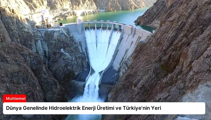 Dünya Genelinde Hidroelektrik Enerji Üretimi ve Türkiye’nin Yeri