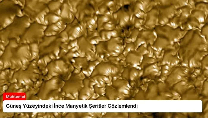 Güneş Yüzeyindeki İnce Manyetik Şeritler Gözlemlendi
