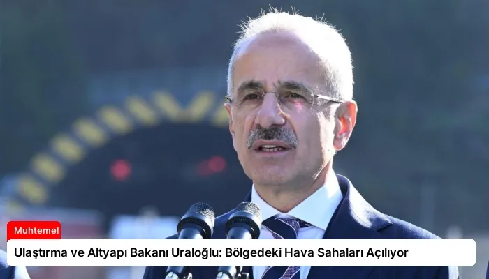 Ulaştırma ve Altyapı Bakanı Uraloğlu: Bölgedeki Hava Sahaları Açılıyor
