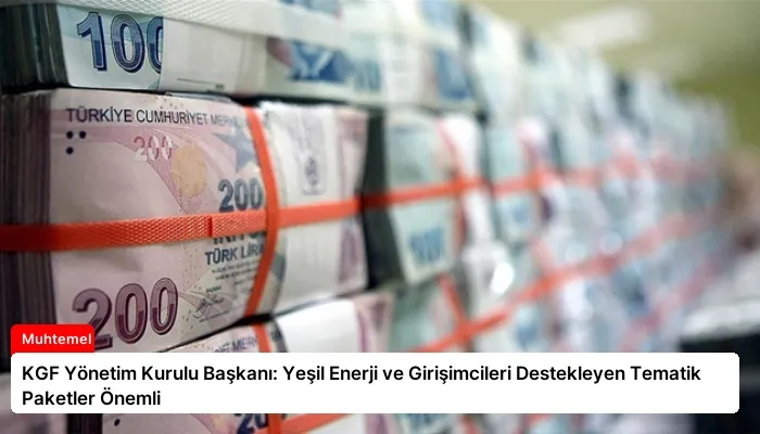 KGF Yönetim Kurulu Başkanı: Yeşil Enerji ve Girişimcileri Destekleyen Tematik Paketler Önemli