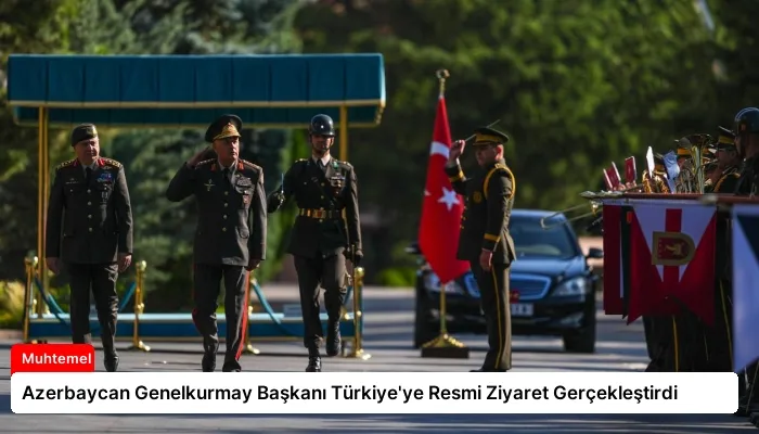 Azerbaycan Genelkurmay Başkanı Türkiye’ye Resmi Ziyaret Gerçekleştirdi