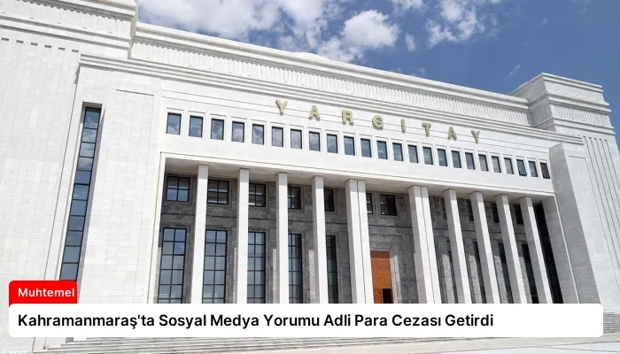 Kahramanmaraş’ta Sosyal Medya Yorumu Adli Para Cezası Getirdi