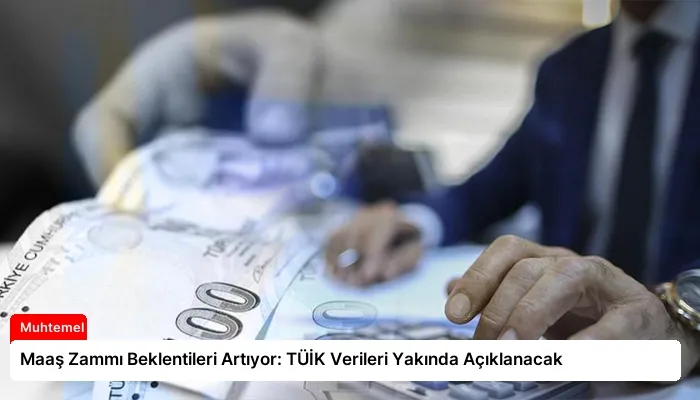 Maaş Zammı Beklentileri Artıyor: TÜİK Verileri Yakında Açıklanacak